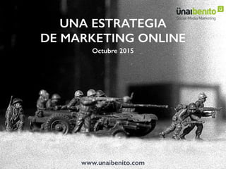 UNA ESTRATEGIA
DE MARKETING ONLINE
Octubre 2015
www.unaibenito.com
 