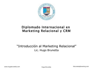 “ Introducción al Marketing Relacional” Lic. Hugo Brunetta Diplomado Internacional en  Marketing Relacional y CRM 