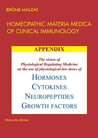 Hormones
Cytokines
neuropeptides
GrowtH faCtors
APPENDIX
HomeopatHic materia medica
of clinical immunology
The vision of
Physiological Regulating Medicine
on the use of physiological low doses of
 