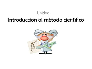 Introducción al método científico
Unidad I
 
