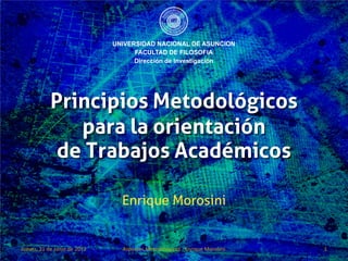 Principios Metodológicos
                para la orientación
              de Trabajos Académicos

                   Enrique Morosini


23/11/2012          Aspectos Metodológicos - Enrique Morosini   1
 