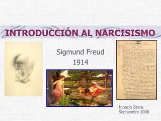 INTRODUCCIÓN AL NARCISISMO

        Sigmund Freud
            1914




                        Ignacio Zaera
                        Septiembre 2008
 