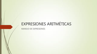 EXPRESIONES ARITMÉTICAS
MANEJO DE EXPRESIONES
 