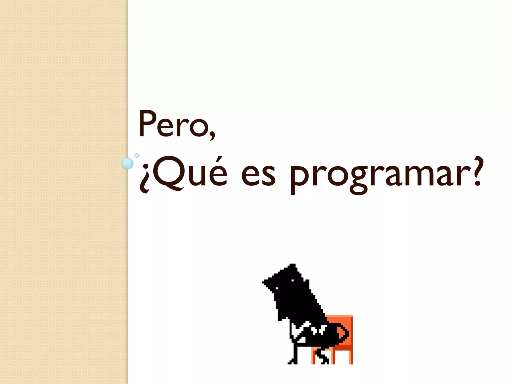 Pero,
¿Qué es programar?
 