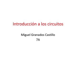 Introducción a los circuitos
Miguel Granados Castillo
7A
 