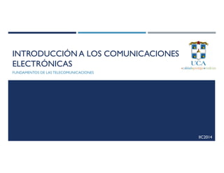 INTRODUCCIÓN A LOS COMUNICACIONES
ELECTRÓNICAS
FUNDAMENTOS DE LAS TELECOMUNICACIONES
IIC2014
 
