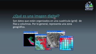 ¿Qué es una imagen digital?
Son datos que están organizados en una cuadrícula (grid) de
filas y columnas. Por lo general, representa una zona
geográfica.
 