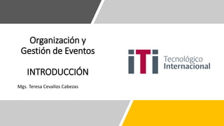 Organización y
Gestión de Eventos
INTRODUCCIÓN
Mgs. Teresa Cevallos Cabezas
 