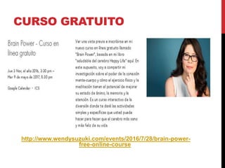 CURSO GRATUITO
http://www.wendysuzuki.com/events/2016/7/28/brain-power-
free-online-course
 