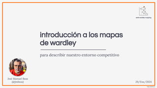 https://jmbeas.es
introducción a los mapas
de wardley
para describir nuestro entorno competitivo
José Manuel Beas
(@jmbeas) 29/Ene/2024
serie wardley mapping
 