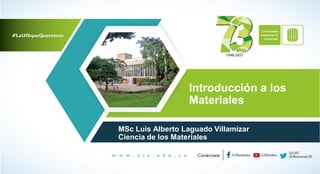 Introducción a los
Materiales
MSc Luis Alberto Laguado Villamizar
Ciencia de los Materiales
 