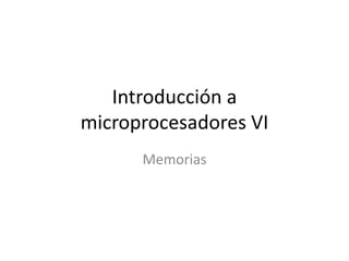 Introducción a
microprocesadores VI
      Memorias
 
