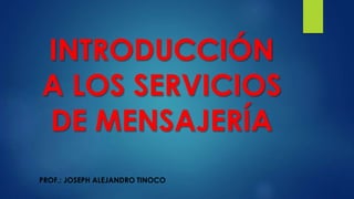 INTRODUCCIÓN
A LOS SERVICIOS
DE MENSAJERÍA
PROF.: JOSEPH ALEJANDRO TINOCO
 