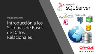 Introducción a los
Sistemas de Bases
de Datos
Relacionales
Prof. Javier Romero
 