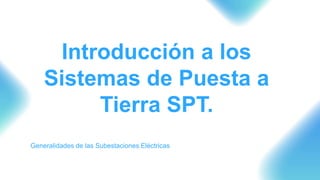 Introducción a los
Sistemas de Puesta a
Tierra SPT.
Generalidades de las Subestaciones Eléctricas
 