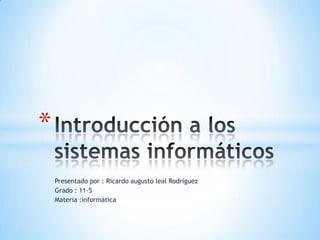 Presentado por : Ricardo augusto leal Rodríguez
Grado : 11-5
Materia :informática
*
 