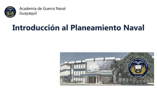 1
Academia de Guerra Naval
Guayaquil
Introducción al Planeamiento Naval
 
