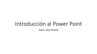 Introducción al Power Point
Autor: Lilian Peralta
 