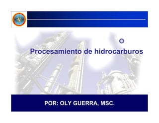 Procesamiento de hidrocarburos
POR: OLY GUERRA, MSC.
 