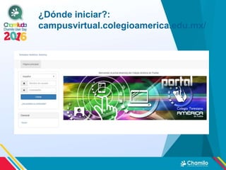 ¿Dónde iniciar?:
campusvirtual.colegioamerica.edu.mx/
 