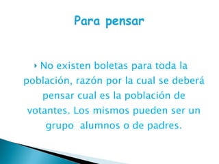 No existen boletas para toda la población, razón por la cual se deberá pensar cual es la población de votantes. Los mismos pueden ser un grupo  alumnos o de padres. 