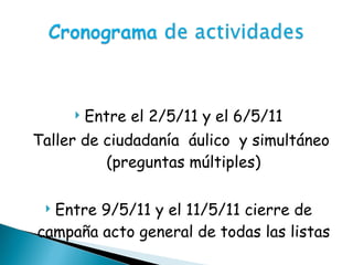 Entre el 2/5/11 y el 6/5/11 Taller de ciudadanía  áulico  y simultáneo (preguntas múltiples) Entre 9/5/11 y el 11/5/11 cierre de campaña acto general de todas las listas 