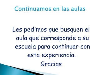 Les pedimos que busquen el aula que corresponde a su escuela para continuar con esta experiencia.  Gracias 