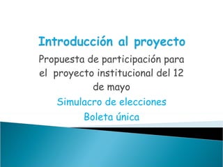Propuesta de participación para el  proyecto institucional del 12 de mayo Simulacro de elecciones Boleta única 