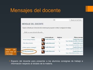 Mensajes del docente
 Espacio del docente para presentar a los alumnos consignas de trabajo e
información respecto al dictado de la materia.
Hacer clic
para leer el
mensaje.
 