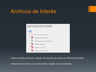 Archivos de Interés
 Espacio donde el docente guarda documentos de interés en diferentes formatos.
 Seleccionar el archivo y se podrá abrirlo o bajarlo a la computadora.
 