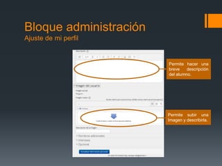 Bloque administración
Ajuste de mi perfil
Permite hacer una
breve descripción
del alumno.
Permite subir una
Imagen y describirla.
 
