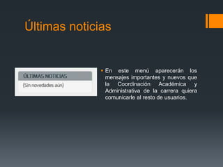 Últimas noticias
 En este menú aparecerán los
mensajes importantes y nuevos que
la Coordinación Académica y
Administrativa de la carrera quiera
comunicarle al resto de usuarios.
 