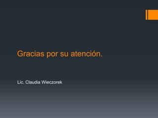 Gracias por su atención.
Lic. Claudia Wieczorek
 