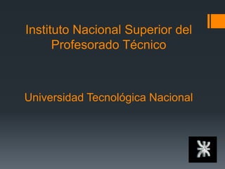 Instituto Nacional Superior del
Profesorado Técnico
Universidad Tecnológica Nacional
 