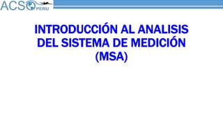 INTRODUCCIÓN AL ANALISIS
DEL SISTEMA DE MEDICIÓN
(MSA)
 