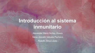 Introducción al sistema
inmunitario
Alexander Mario Núñez Olvera
Vania Joscelin Velueta Pacheco
Rodolfo Silva López
 