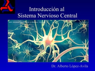 Introducción al  Sistema Nervioso Central Dr. Alberto López-Avila . 