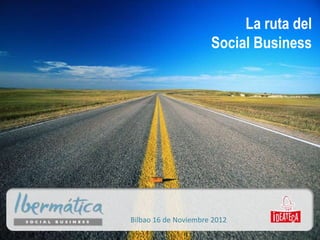 La ruta del
                      Social Business




Bilbao 16 de Noviembre 2012
 