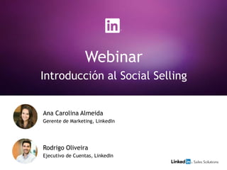 Webinar
Introducción al Social Selling
Rodrigo Oliveira
Ejecutivo de Cuentas, LinkedIn
Ana Carolina Almeida
Gerente de Marketing, LinkedIn
 