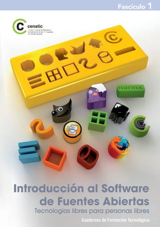 Fascículo 1




Introducción al Software
     de Fuentes Abiertas
   Tecnologías libres para personas libres
                  Cuadernos de Formación Tecnológica
 