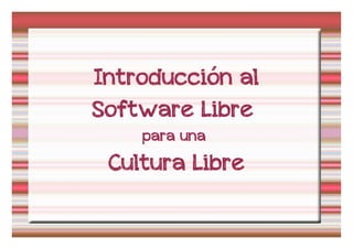 Introducción al
Software Libre
    para una
 Cultura Libre
 