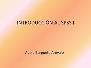 INTRODUCCIÓN AL SPSS I
Adela Burguete Arévalo
 