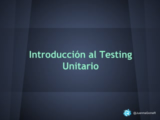 Introducción al Testing
Unitario

@JuanmaGomeR

 