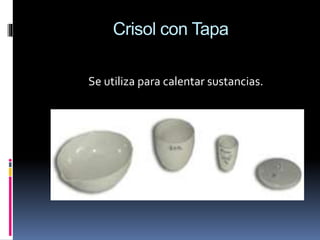 Crisol con Tapa
Se utiliza para calentar sustancias.
 