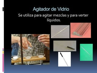 Agitador de Vidrio
Se utiliza para agitar mezclas y para verter
líquidos.
 