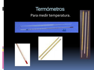 Termómetros
Para medir temperatura.
 