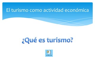 Turismo: concepto y definicionesEl turismo como actividad económica¿Qué es turismo?
