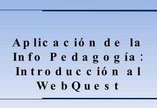 Aplicación de la Info Pedagogía: Introducción al WebQuest 