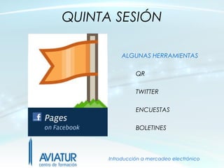 QUINTA SESIÓN

          ALGUNAS HERRAMIENTAS

                QR

                TWITTER

                ENCUESTAS

                BOLETINES



      Introducción a mercadeo electrónico
 