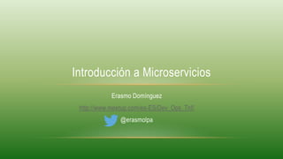 Erasmo Domínguez
http://www.meetup.com/es-ES/Dev_Ops_Tnf/
@erasmolpa
Introducción a Microservicios
 